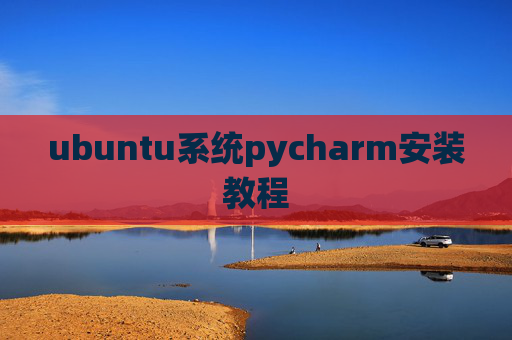 ubuntu系统pycharm安装教程 ubuntu系统pycharm安装教程